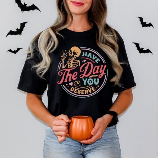 Have The Day You Deserve Shirt, Funny Skeleton Shirt, Halloween Shirt