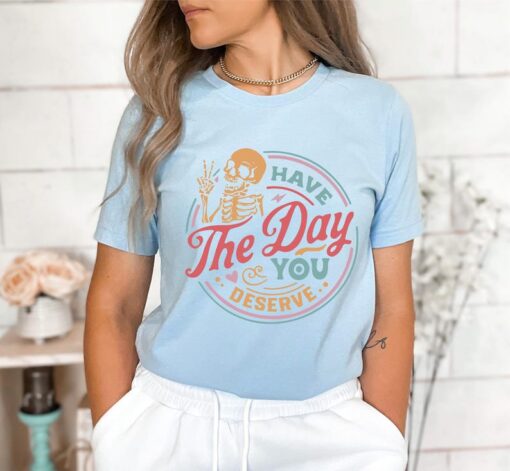 Have The Day You Deserve Shirt, Funny Skeleton Shirt, Halloween Shirt